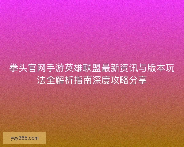 拳头官网手游英雄联盟最新资讯与版本玩法全解析指南深度攻略分享