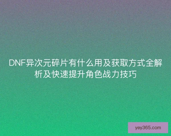 DNF异次元碎片有什么用及获取方式全解析及快速提升角色战力技巧