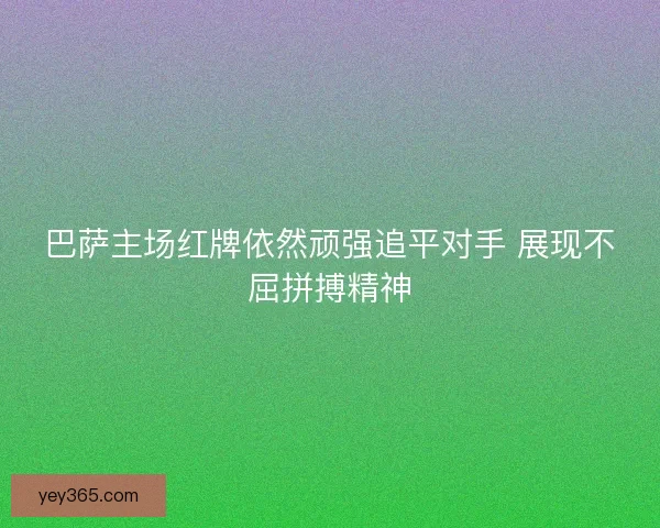 巴萨主场红牌依然顽强追平对手 展现不屈拼搏精神
